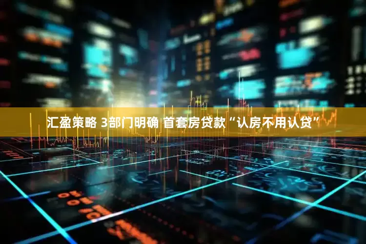 汇盈策略 3部门明确 首套房贷款“认房不用认贷”