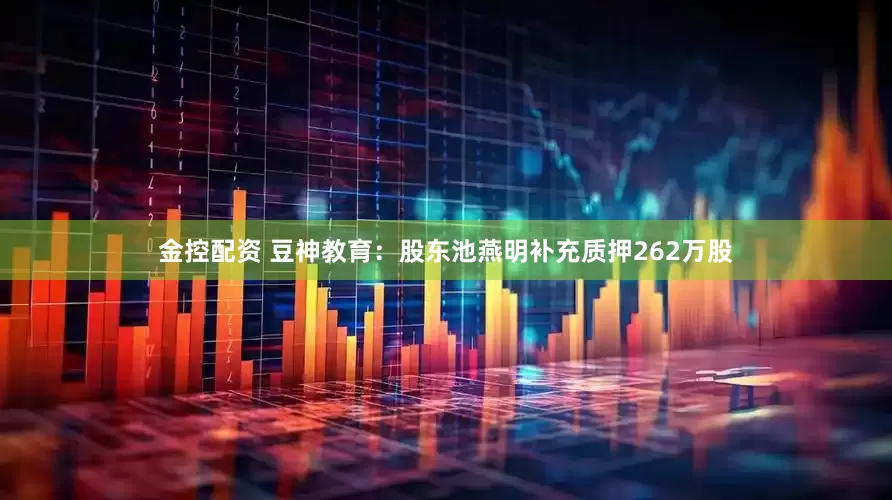 金控配资 豆神教育:股东池燕明补充质押262万股