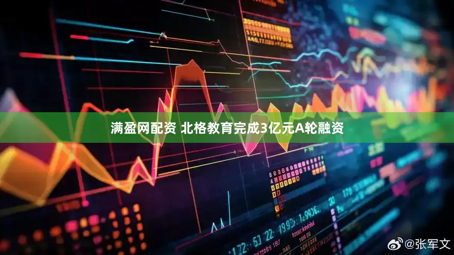 满盈网配资 北格教育完成3亿元A轮融资