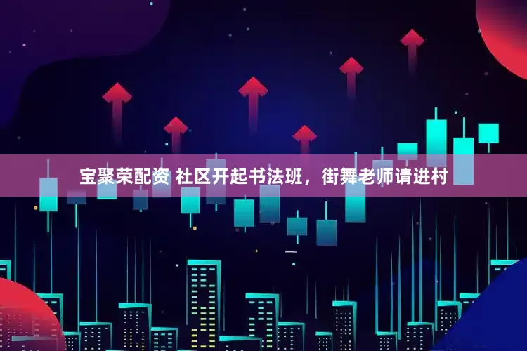 宝聚荣配资 社区开起书法班，街舞老师请进村
