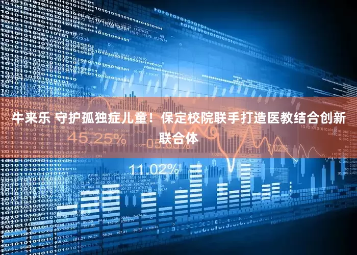 牛来乐 守护孤独症儿童！保定校院联手打造医教结合创新联合体