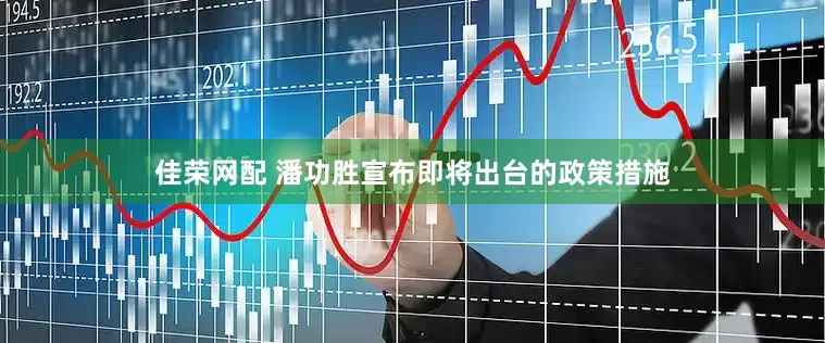 佳荣网配 潘功胜宣布即将出台的政策措施